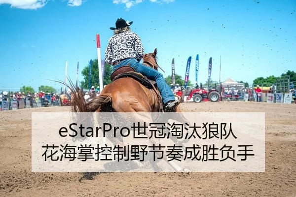 eStarPro世冠淘汰狼队花海掌控制野节奏成胜负手